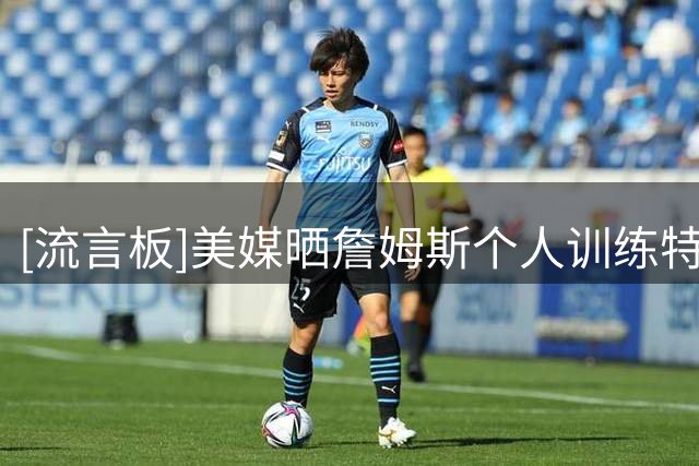 [流言板]美媒晒詹姆斯个人训练特写照片：他正在准备第24个赛季